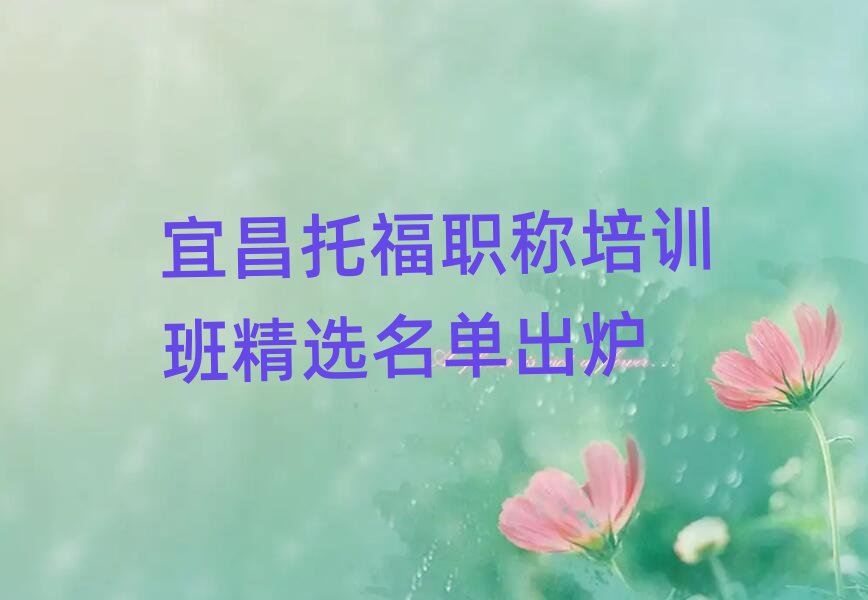 宜昌托福職稱培訓班精選名單出爐