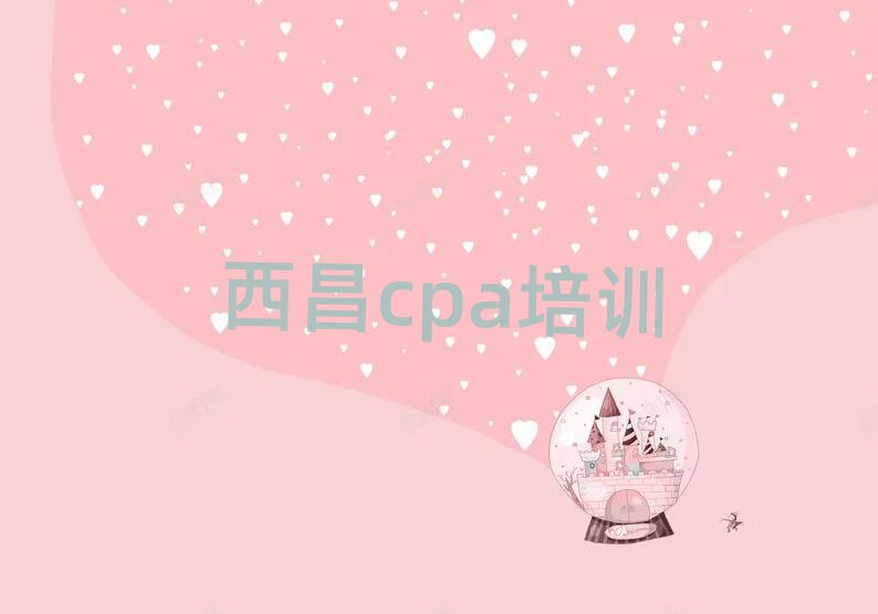 西昌哪家cpa學校好名單榜首一覽