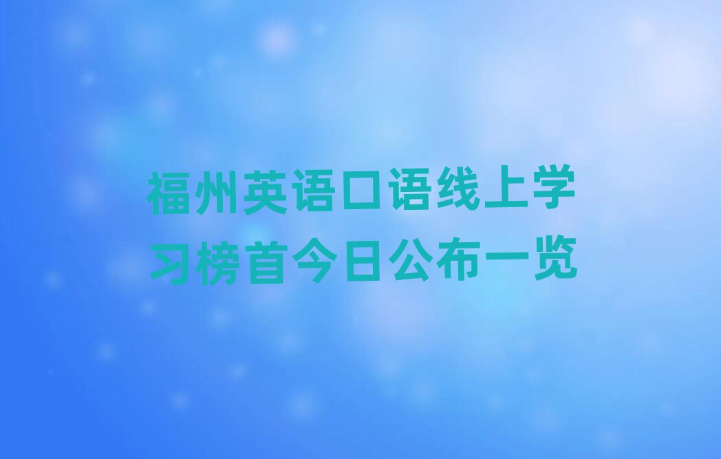福州英語口語線上學(xué)習(xí)榜首今日公布一覽