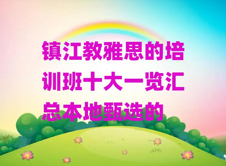鎮(zhèn)江教雅思的培訓(xùn)班十大一覽匯總本地甄選的