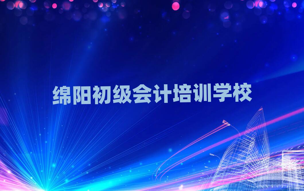 2025年綿陽哪里可以學初級會計口碑排行榜推薦