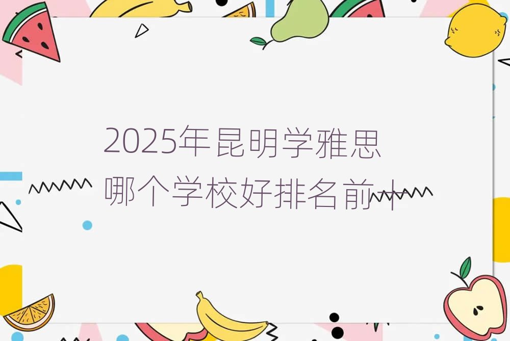 2025年昆明學雅思哪個學校好排名前十