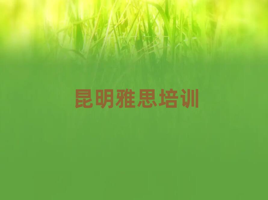 2025年昆明學雅思哪個學校好排名前十