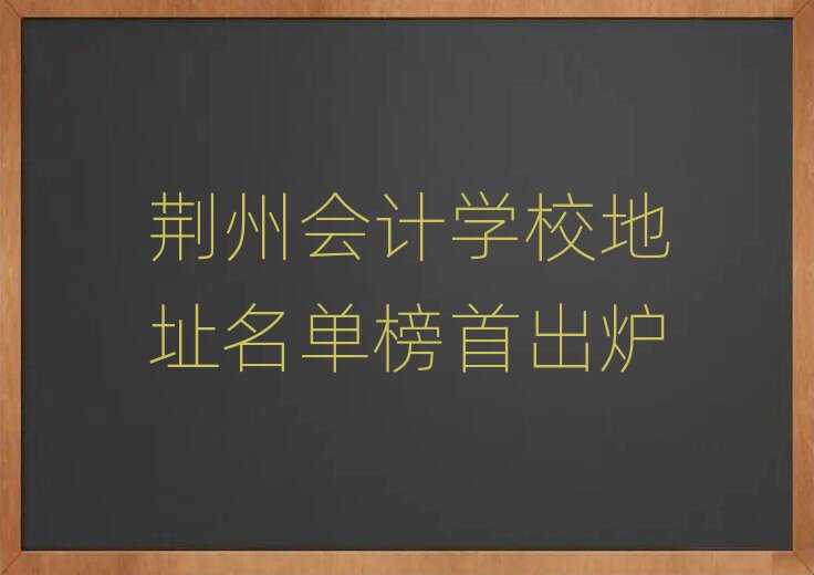 荊州會計學(xué)校地址名單榜首出爐