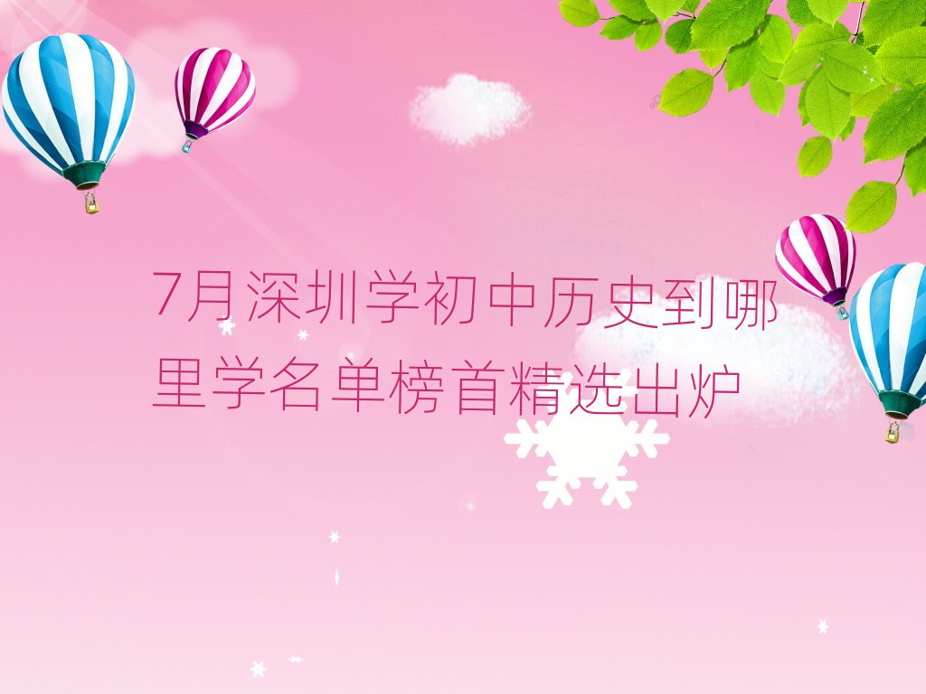 7月深圳學(xué)初中歷史到哪里學(xué)名單榜首精選出爐