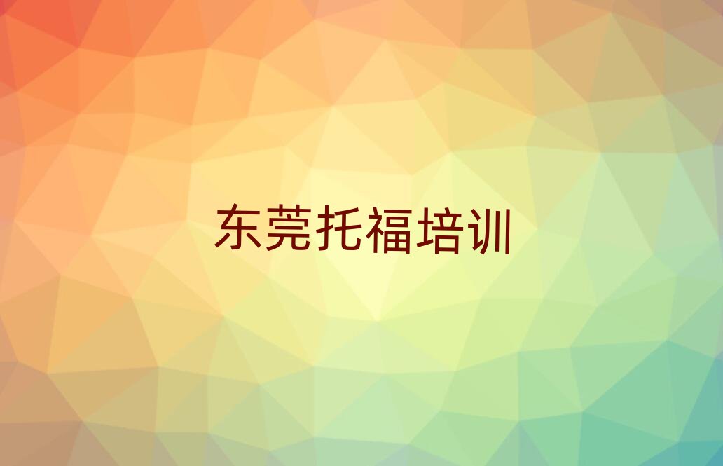 2025東莞學托福哪個學校好名單榜首重磅公布