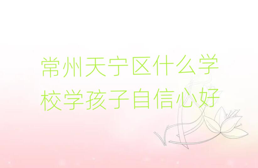 常州天寧區(qū)什么學(xué)校學(xué)孩子自信心好