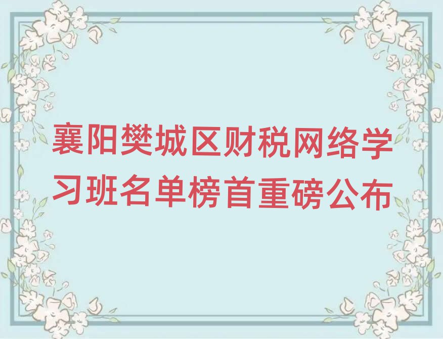 襄陽樊城區財稅網絡學習班名單榜首重磅公布