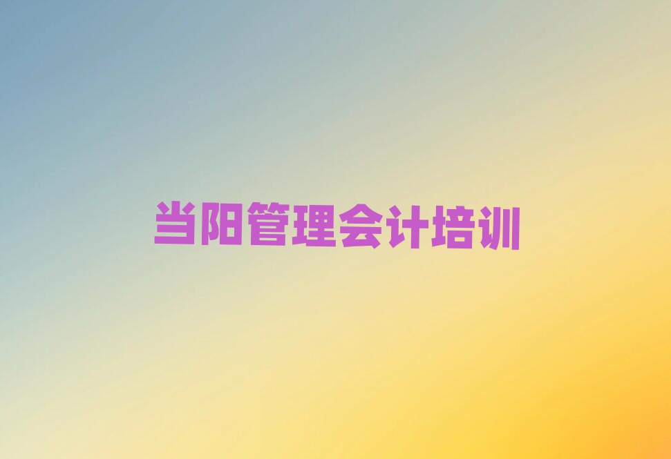 當陽松北區好的管理會計學校排名榜