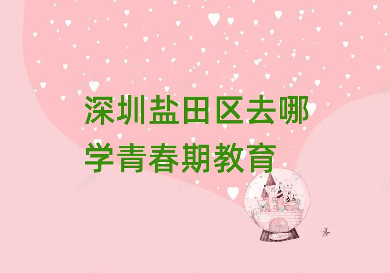 深圳鹽田區去哪學青春期教育