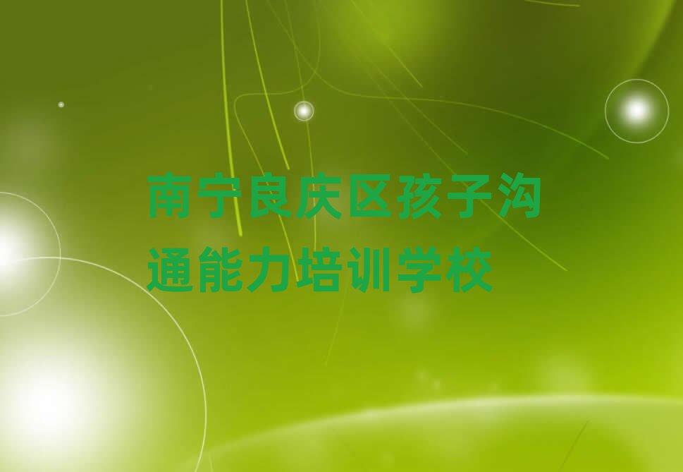 南寧良慶區什么孩子溝通能力學校好top排行榜