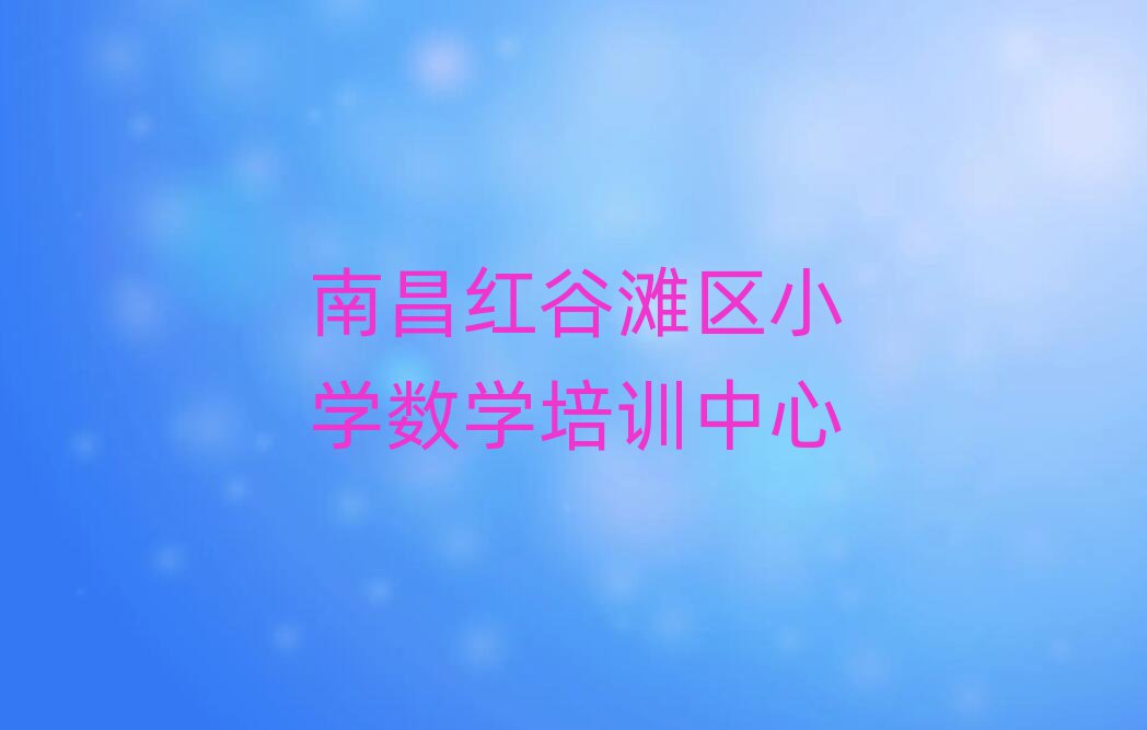 7月南昌紅谷灘區學小學數學去什么學校排名更新