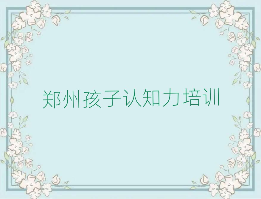 鄭州二七區(qū)什么孩子認(rèn)知力培訓(xùn)班好名單大全一覽