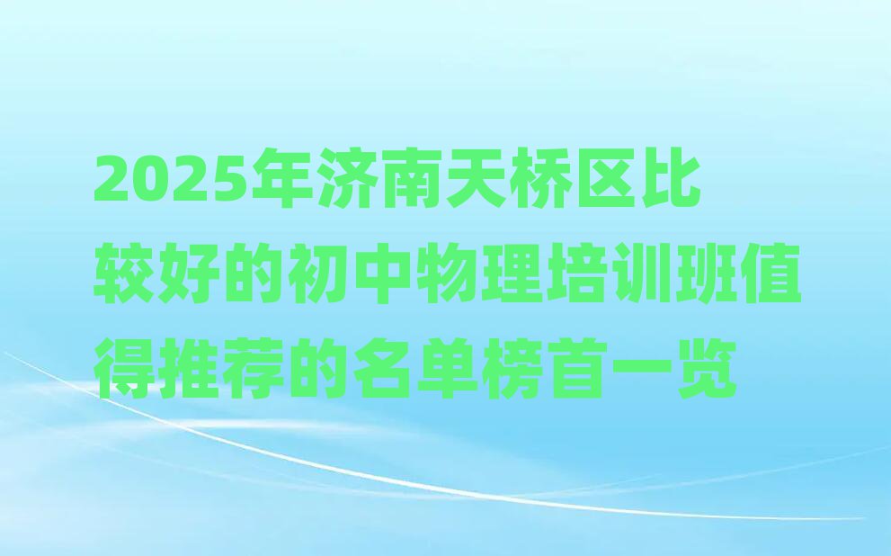2025年濟(jì)南天橋區(qū)比較好的初中物理培訓(xùn)班值得推薦的名單榜首一覽