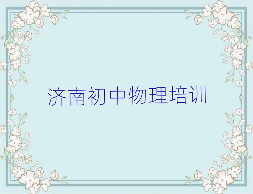 2025年濟(jì)南天橋區(qū)比較好的初中物理培訓(xùn)班值得推薦的名單榜首一覽