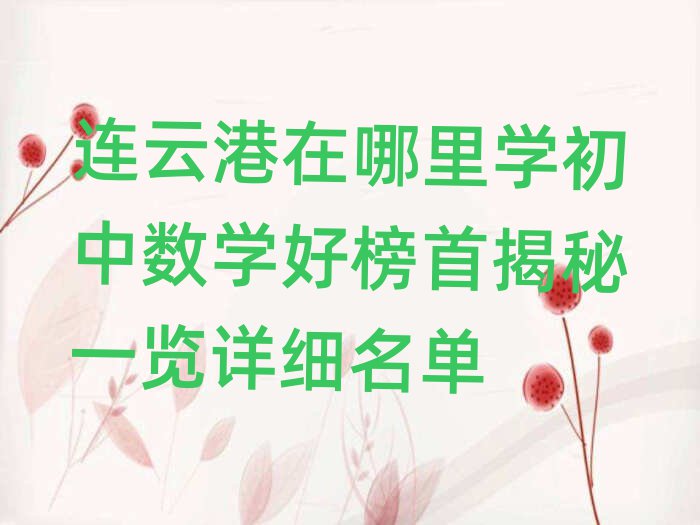 連云港在哪里學初中數(shù)學好榜首揭秘一覽詳細名單