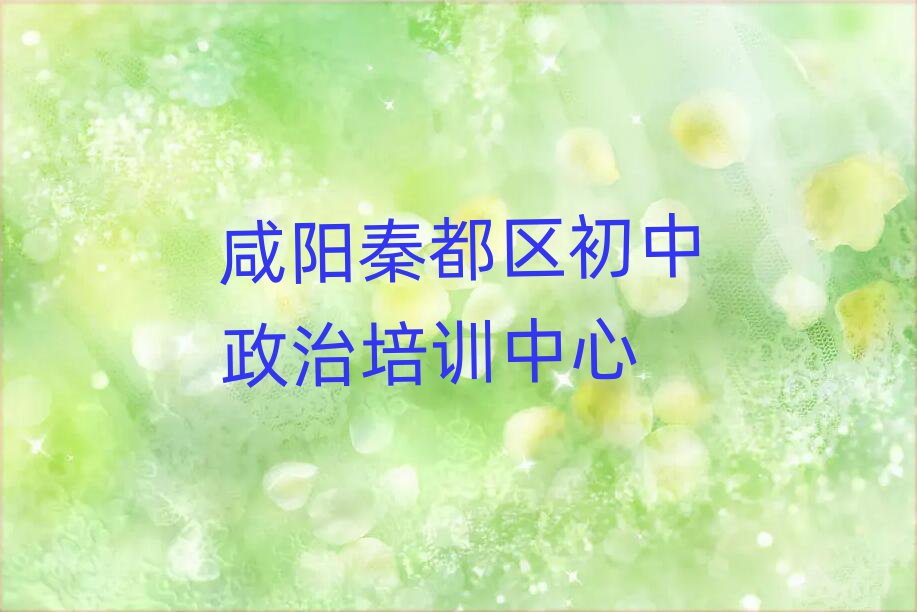 咸陽秦都區學初中政治哪里好名單榜首重磅公布