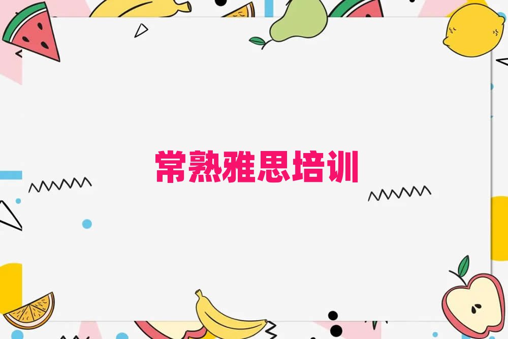 常熟梁園區好的雅思學校榜首揭秘一覽詳細名單
